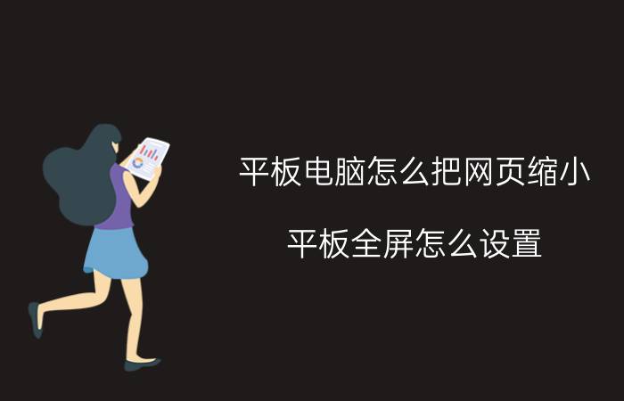 平板电脑怎么把网页缩小 平板全屏怎么设置？